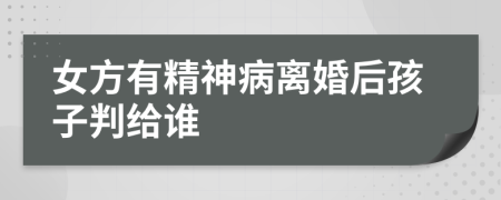 女方有精神病离婚后孩子判给谁