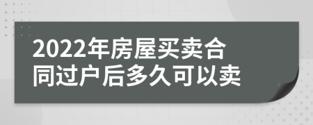 2022年房屋买卖合同过户后多久可以卖