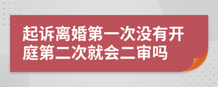 起诉离婚第一次没有开庭第二次就会二审吗