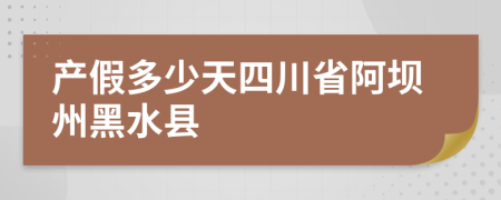 产假多少天四川省阿坝州黑水县