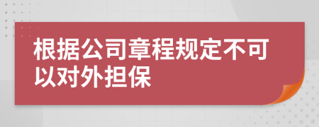 根据公司章程规定不可以对外担保