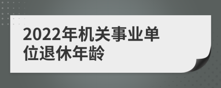 2022年机关事业单位退休年龄