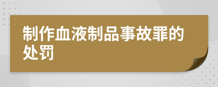 制作血液制品事故罪的处罚