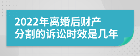 2022年离婚后财产分割的诉讼时效是几年