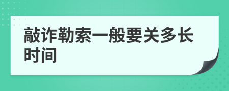 敲诈勒索一般要关多长时间