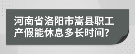 河南省洛阳市嵩县职工产假能休息多长时间？