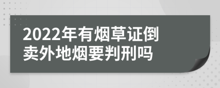 2022年有烟草证倒卖外地烟要判刑吗