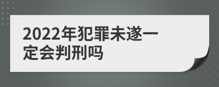 2022年犯罪未遂一定会判刑吗