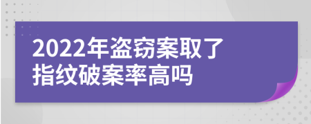 2022年盗窃案取了指纹破案率高吗