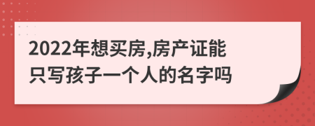 2022年想买房,房产证能只写孩子一个人的名字吗