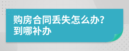 购房合同丢失怎么办？到哪补办