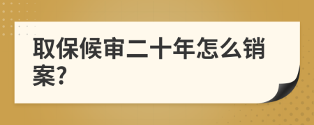 取保候审二十年怎么销案?