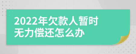 2022年欠款人暂时无力偿还怎么办