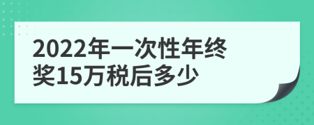 2022年一次性年终奖15万税后多少