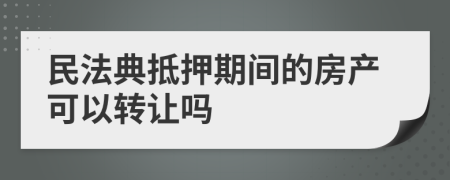 民法典抵押期间的房产可以转让吗