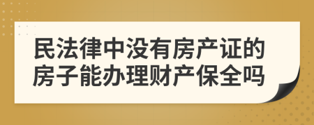 民法律中没有房产证的房子能办理财产保全吗