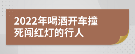 2022年喝酒开车撞死闯红灯的行人