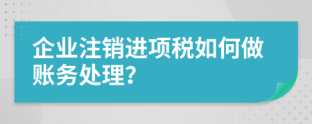 企业注销进项税如何做账务处理？