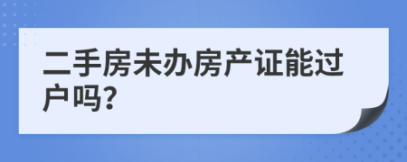 二手房未办房产证能过户吗？