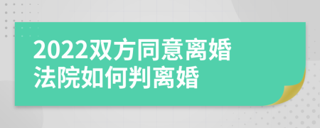 2022双方同意离婚法院如何判离婚