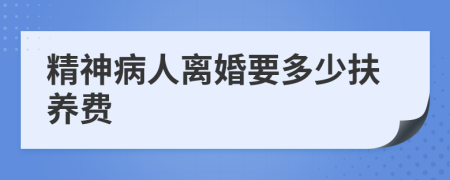 精神病人离婚要多少扶养费