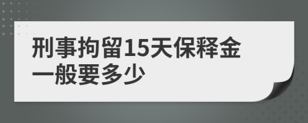 刑事拘留15天保释金一般要多少