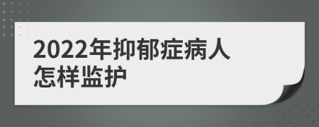 2022年抑郁症病人怎样监护