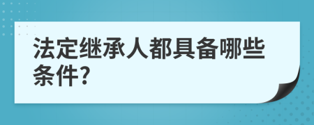 法定继承人都具备哪些条件?