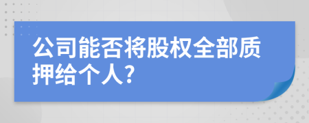 公司能否将股权全部质押给个人?