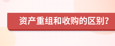 资产重组和收购的区别？