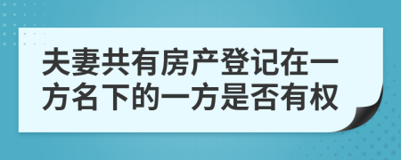 夫妻共有房产登记在一方名下的一方是否有权