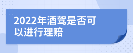 2022年酒驾是否可以进行理赔