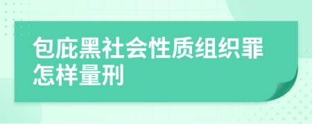 包庇黑社会性质组织罪怎样量刑