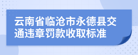 云南省临沧市永德县交通违章罚款收取标准