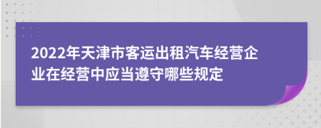 2022年天津市客运出租汽车经营企业在经营中应当遵守哪些规定