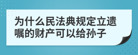 为什么民法典规定立遗嘱的财产可以给孙子