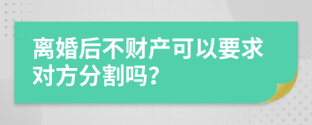 离婚后不财产可以要求对方分割吗？