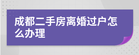 成都二手房离婚过户怎么办理