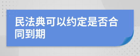 民法典可以约定是否合同到期