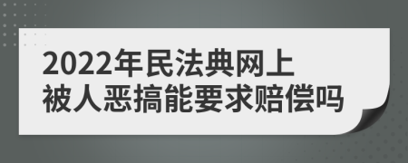 2022年民法典网上被人恶搞能要求赔偿吗