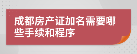 成都房产证加名需要哪些手续和程序
