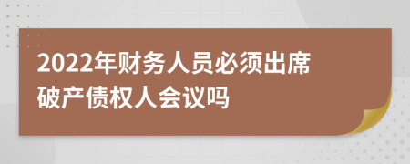 2022年财务人员必须出席破产债权人会议吗