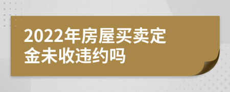 2022年房屋买卖定金未收违约吗