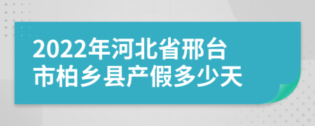 2022年河北省邢台市柏乡县产假多少天