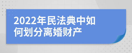 2022年民法典中如何划分离婚财产