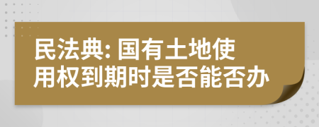 民法典: 国有土地使用权到期时是否能否办