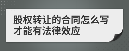 股权转让的合同怎么写才能有法律效应