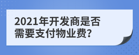 2021年开发商是否需要支付物业费？