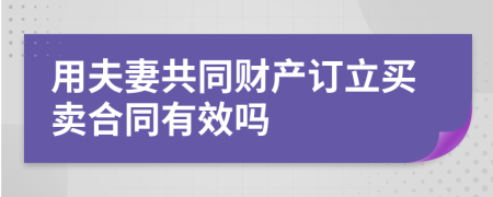 用夫妻共同财产订立买卖合同有效吗