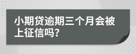 小期贷逾期三个月会被上征信吗？